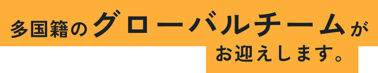 多国籍のグローバルチームがお迎えします