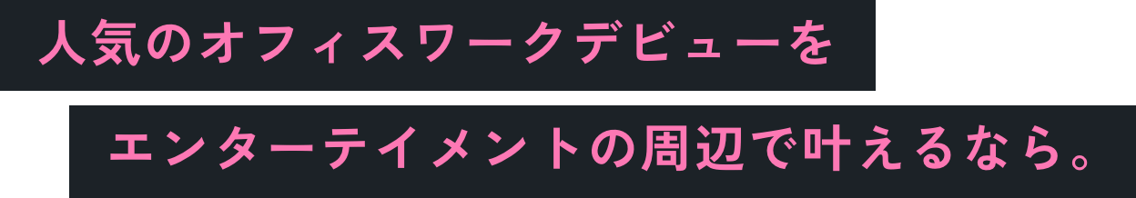 人気のオフィスワークデビューをエンターメントの周辺で叶える