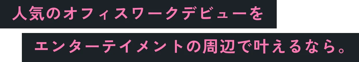 人気のオフィスワークデビューをエンターメントの周辺で叶える
